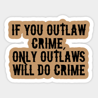 If You Outlaw Crime, Only Outlaws Will Do Crime Sticker